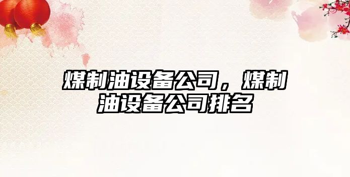 煤制油設備公司，煤制油設備公司排名